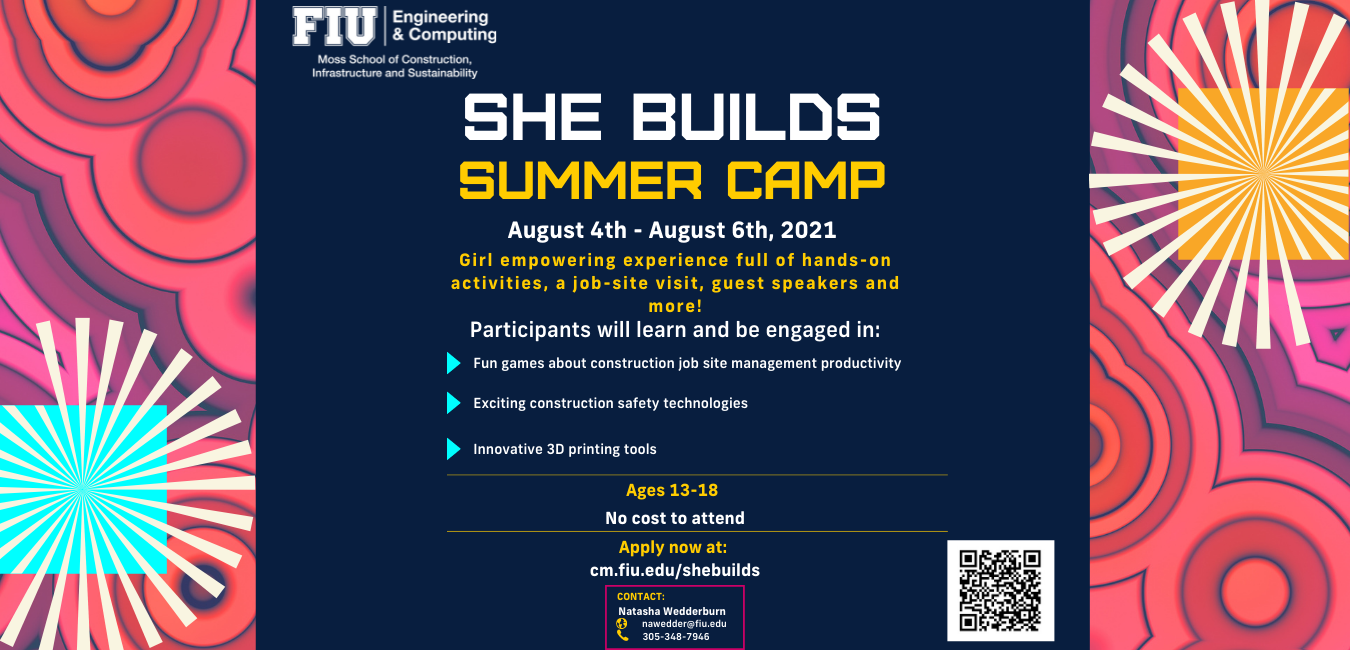 She Builds Summer Camp August 4 - August 6, 2021 Girl empowering experience full of hands-on activities, a job-site visit, guest speakers, and more!  Participants will learn & be engaged in: Fun games about construction job site management productivity, exciting construction safety technologies, and innovative 3D printing tools. Apply now at cm.fiu.edu/shebuilds. No cost to attend. For ages 13-18